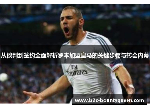 从谈判到签约全面解析罗本加盟皇马的关键步骤与转会内幕
