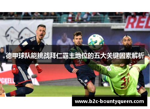 德甲球队能挑战拜仁霸主地位的五大关键因素解析