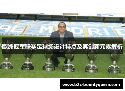 欧洲冠军联赛足球场设计特点及其创新元素解析 欧洲冠军联赛足球场设计特点及其创新元素解析