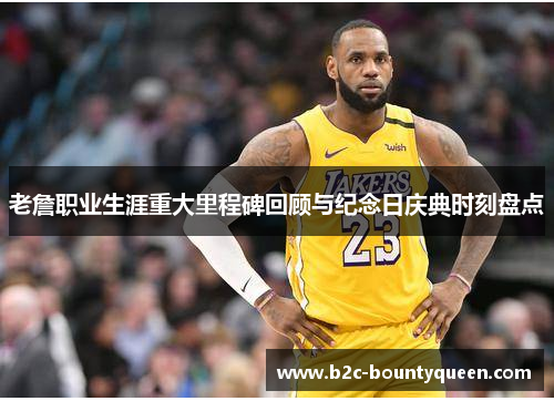 老詹职业生涯重大里程碑回顾与纪念日庆典时刻盘点 老詹职业生涯重大里程碑回顾与纪念日庆典时刻盘点