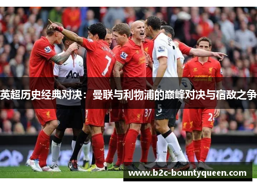 英超历史经典对决:曼联与利物浦的巅峰对决与宿敌之争 英超历史经典对决:曼联与利物浦的巅峰对决与宿敌之争