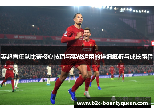 英超青年队比赛核心技巧与实战运用的详细解析与成长路径 英超青年队比赛核心技巧与实战运用的详细解析与成长路径