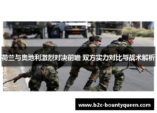 荷兰与奥地利激烈对决前瞻 双方实力对比与战术解析 荷兰与奥地利激烈对决前瞻 双方实力对比与战术解析