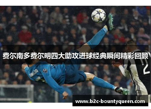 费尔南多费尔明四大助攻进球经典瞬间精彩回顾 费尔南多费尔明四大助攻进球经典瞬间精彩回顾