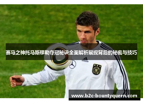 赛马之神托马斯穆勒夺冠秘诀全面解析展现背后的秘密与技巧