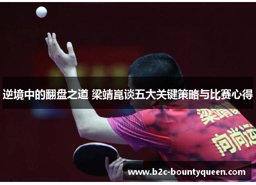 逆境中的翻盘之道 梁靖崑谈五大关键策略与比赛心得 逆境中的翻盘之道 梁靖崑谈五大关键策略与比赛心得
