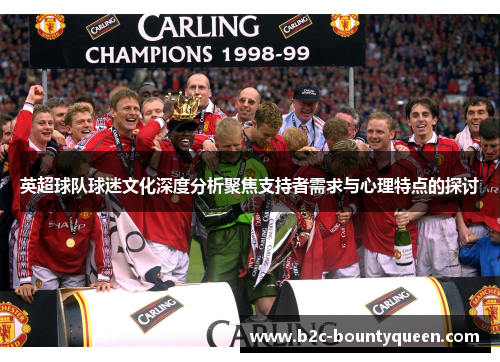 英超球队球迷文化深度分析聚焦支持者需求与心理特点的探讨