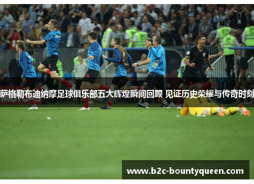 萨格勒布迪纳摩足球俱乐部五大辉煌瞬间回顾 见证历史荣耀与传奇时刻