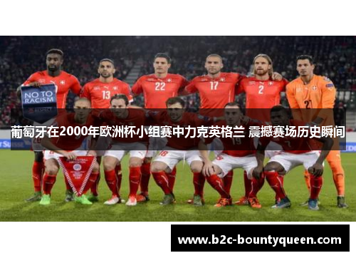 葡萄牙在2000年欧洲杯小组赛中力克英格兰 震撼赛场历史瞬间