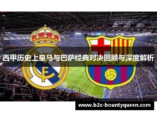 西甲历史上皇马与巴萨经典对决回顾与深度解析
