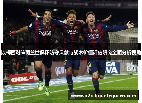 以梅西对阵荷兰世俱杯防守贡献与战术价值评估研究全面分析视角