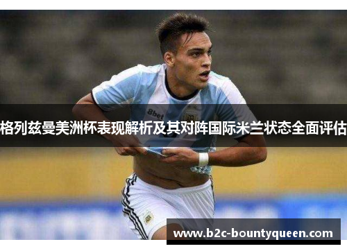 格列兹曼美洲杯表现解析及其对阵国际米兰状态全面评估