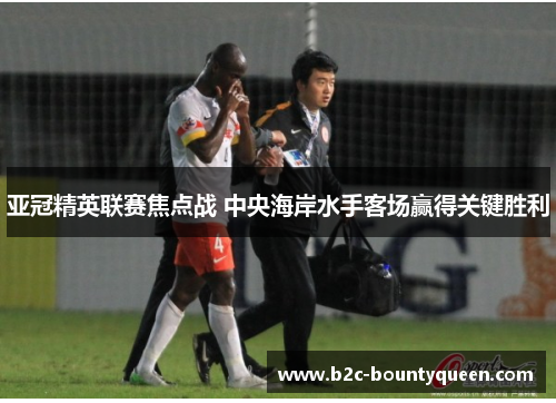 亚冠精英联赛焦点战 中央海岸水手客场赢得关键胜利 亚冠精英联赛焦点战 中央海岸水手客场赢得关键胜利