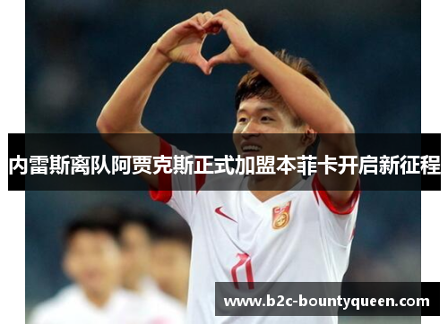 内雷斯离队阿贾克斯正式加盟本菲卡开启新征程 内雷斯离队阿贾克斯正式加盟本菲卡开启新征程