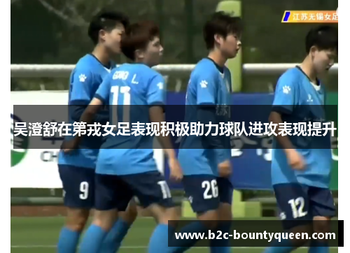 吴澄舒在第戎女足表现积极助力球队进攻表现提升