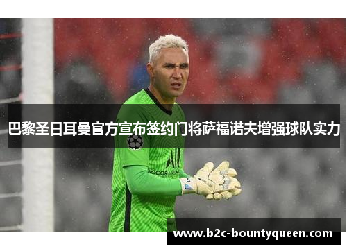 巴黎圣日耳曼官方宣布签约门将萨福诺夫增强球队实力 巴黎圣日耳曼官方宣布签约门将萨福诺夫增强球队实力