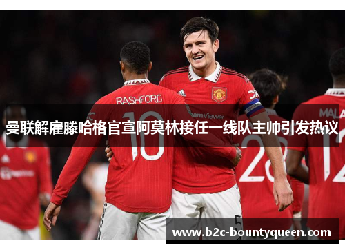 曼联解雇滕哈格官宣阿莫林接任一线队主帅引发热议