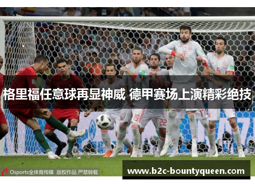 格里福任意球再显神威 德甲赛场上演精彩绝技 格里福任意球再显神威 德甲赛场上演精彩绝技