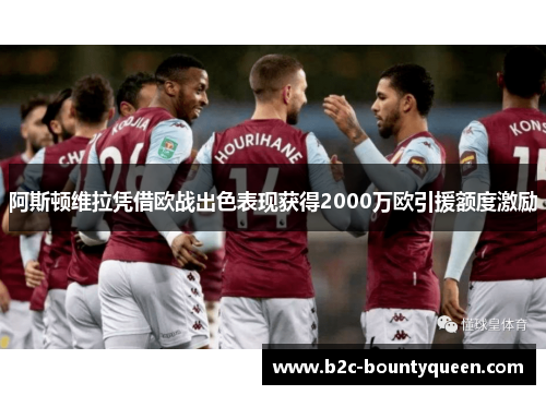 阿斯顿维拉凭借欧战出色表现获得2000万欧引援额度激励