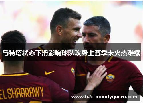马特塔状态下滑影响球队攻势上赛季末火热难续