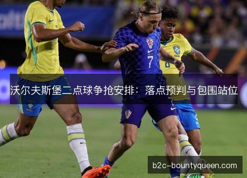 沃尔夫斯堡二点球争抢安排：落点预判与包围站位