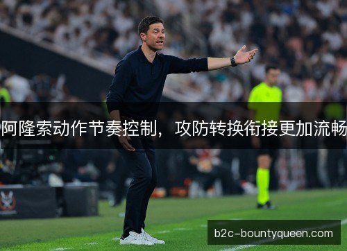 阿隆索动作节奏控制，攻防转换衔接更加流畅