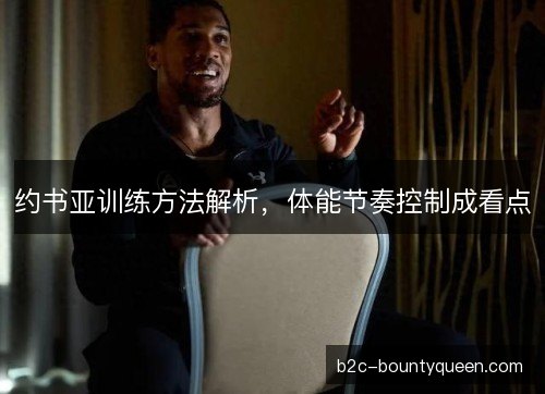 约书亚训练方法解析，体能节奏控制成看点